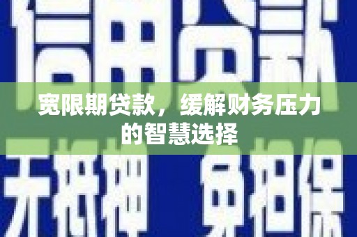 大城宽限期贷款，缓解财务压力的智慧选择