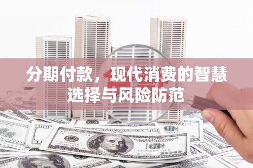 大城分期付款，现代消费的智慧选择与风险防范