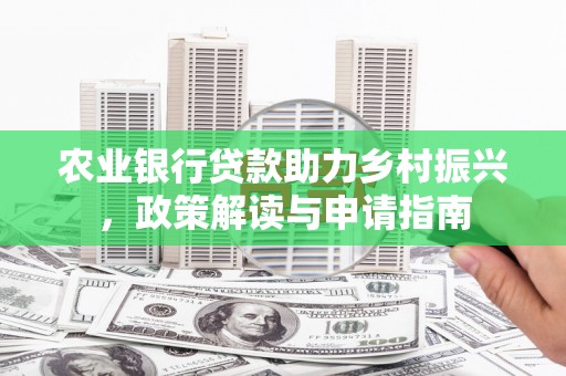 大城农业银行贷款助力乡村振兴，政策解读与申请指南