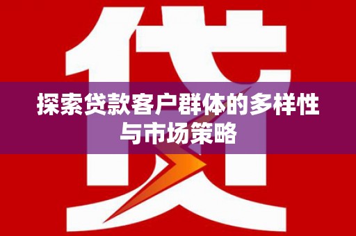 大城探索贷款客户群体的多样性与市场策略