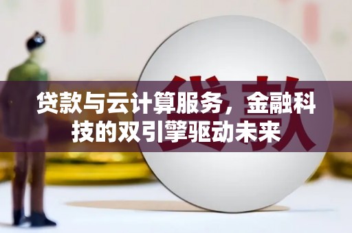 大城贷款与云计算服务，金融科技的双引擎驱动未来