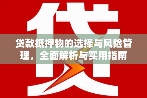 大城贷款抵押物的选择与风险管理，全面解析与实用指南