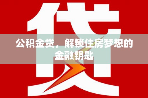 大城公积金贷，解锁住房梦想的金融钥匙