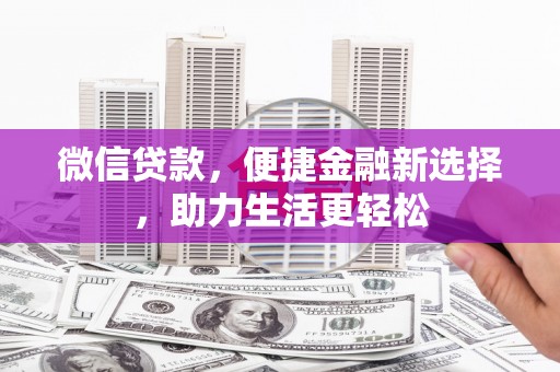 大城微信贷款，便捷金融新选择，助力生活更轻松