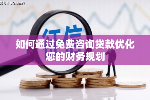 大城如何通过免费咨询贷款优化您的财务规划