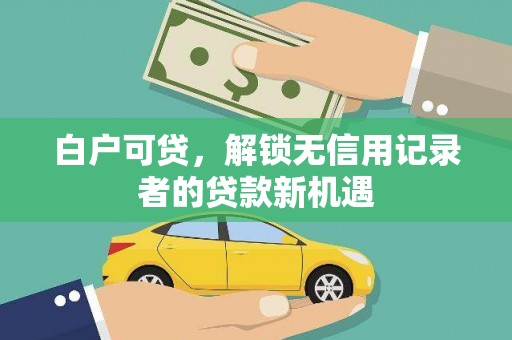大城白户可贷，解锁无信用记录者的贷款新机遇