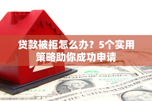 大城贷款被拒怎么办？5个实用策略助你成功申请