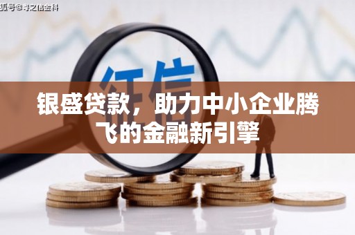 大城银盛贷款，助力中小企业腾飞的金融新引擎