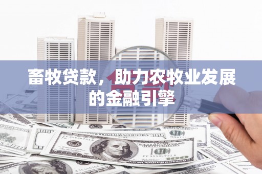 大城畜牧贷款，助力农牧业发展的金融引擎