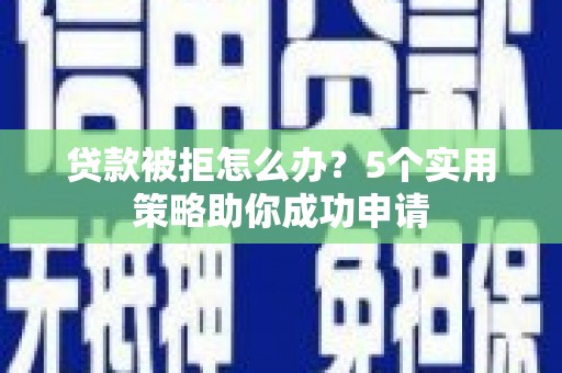 大城贷款被拒怎么办？5个实用策略助你成功申请