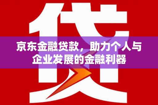大城京东金融贷款，助力个人与企业发展的金融利器
