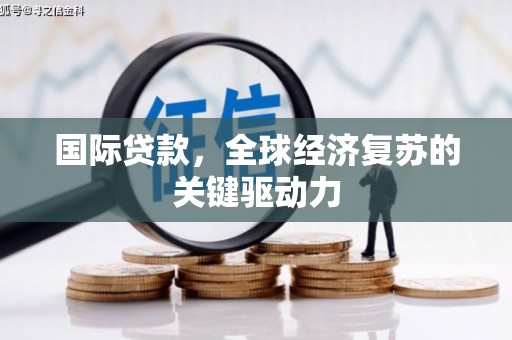大城国际贷款，全球经济复苏的关键驱动力