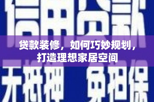 大城贷款装修，如何巧妙规划，打造理想家居空间