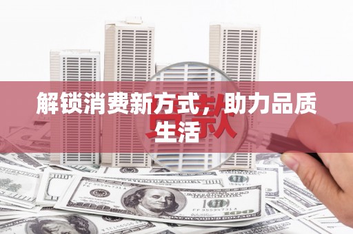 大城解锁消费新方式，助力品质生活