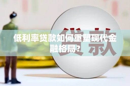 大城低利率贷款如何重塑现代金融格局？