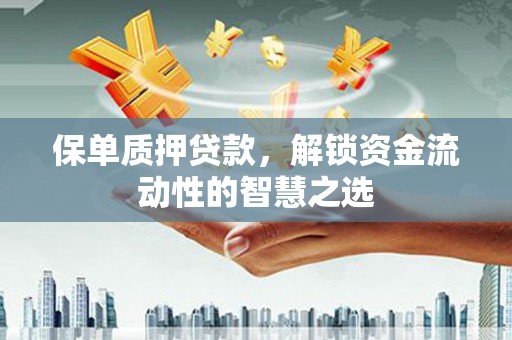 大城保单质押贷款，解锁资金流动性的智慧之选
