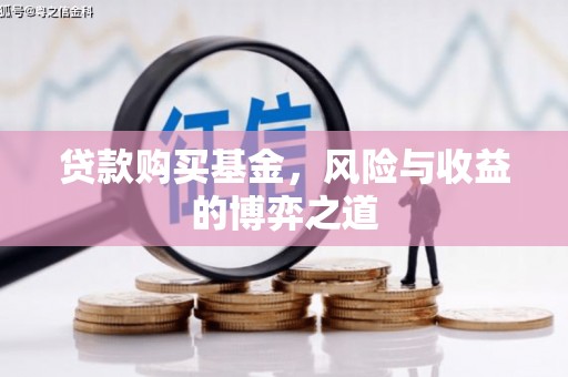 大城贷款购买基金，风险与收益的博弈之道