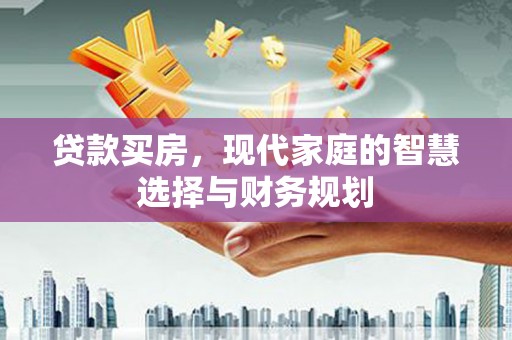 大城贷款买房，现代家庭的智慧选择与财务规划