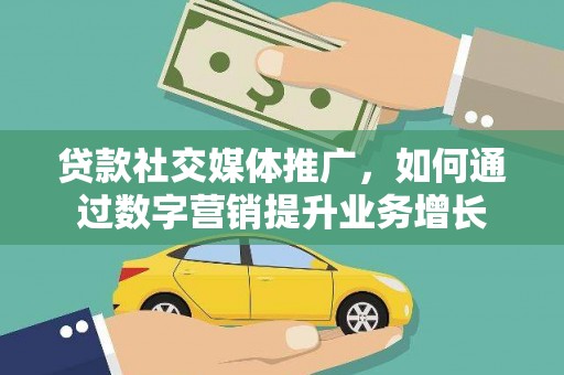 大城贷款社交媒体推广，如何通过数字营销提升业务增长