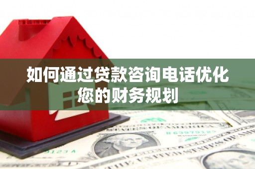大城如何通过贷款咨询电话优化您的财务规划