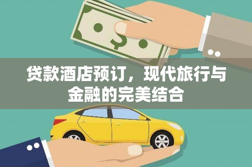大城贷款酒店预订，现代旅行与金融的完美结合