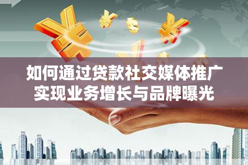 大城如何通过贷款社交媒体推广实现业务增长与品牌曝光