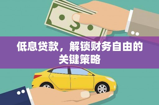 大城低息贷款，解锁财务自由的关键策略