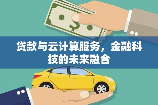 大城贷款与云计算服务，金融科技的未来融合