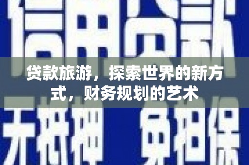 大城贷款旅游，探索世界的新方式，财务规划的艺术