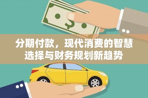 大城分期付款，现代消费的智慧选择与财务规划新趋势