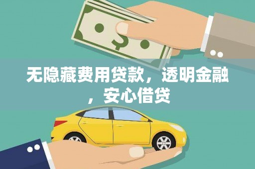大城无隐藏费用贷款，透明金融，安心借贷