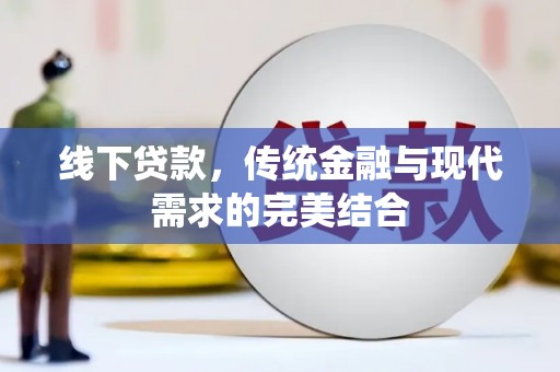 大城线下贷款，传统金融与现代需求的完美结合
