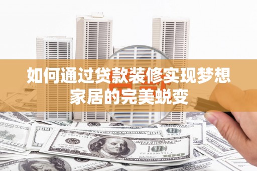 大城如何通过贷款装修实现梦想家居的完美蜕变