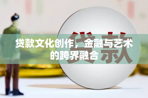 大城贷款文化创作，金融与艺术的跨界融合