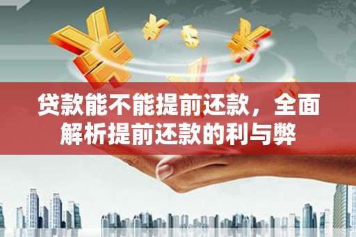 大城贷款能不能提前还款，全面解析提前还款的利与弊