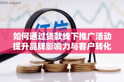 大城如何通过贷款线下推广活动提升品牌影响力与客户转化率