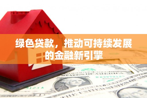 大城绿色贷款，推动可持续发展的金融新引擎
