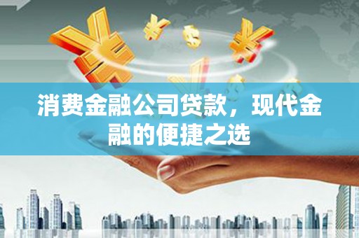 大城消费金融公司贷款，现代金融的便捷之选