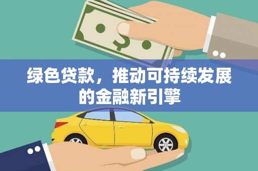 大城绿色贷款，推动可持续发展的金融新引擎