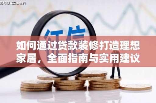 大城如何通过贷款装修打造理想家居，全面指南与实用建议