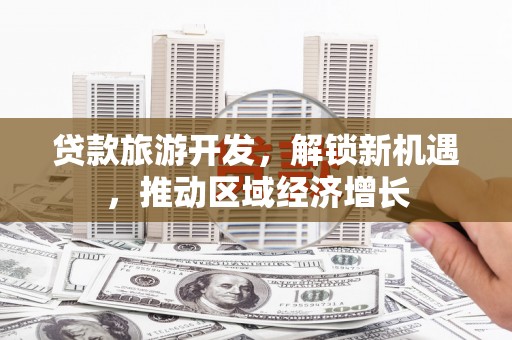 大城贷款旅游开发，解锁新机遇，推动区域经济增长