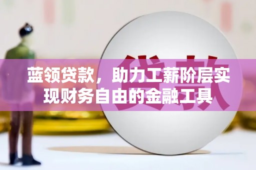 大城蓝领贷款，助力工薪阶层实现财务自由的金融工具