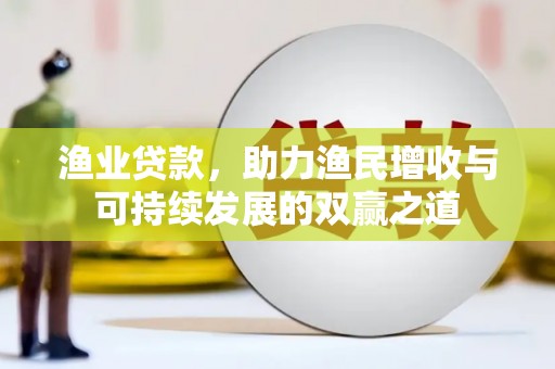 大城渔业贷款，助力渔民增收与可持续发展的双赢之道
