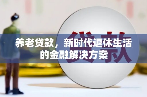 大城养老贷款，新时代退休生活的金融解决方案