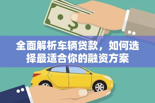 大城全面解析车辆贷款，如何选择最适合你的融资方案