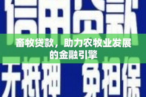 大城畜牧贷款，助力农牧业发展的金融引擎