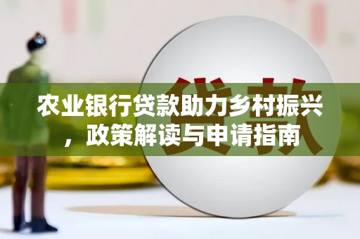 大城农业银行贷款助力乡村振兴，政策解读与申请指南