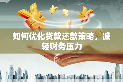 大城如何优化贷款还款策略，减轻财务压力