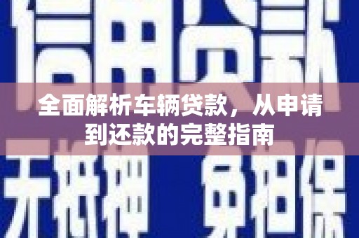 大城全面解析车辆贷款，从申请到还款的完整指南