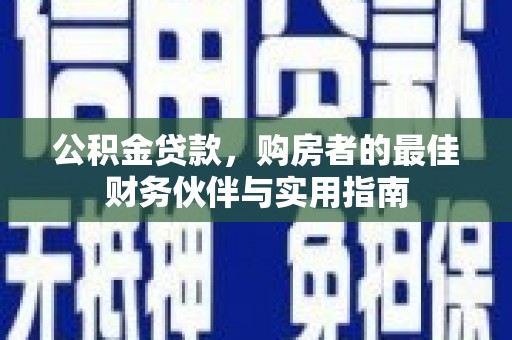 大城公积金贷款，购房者的最佳财务伙伴与实用指南